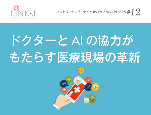 第12回 LINK-J ネットワーキング・ナイト WITH SUPPORTERS ドクターとAI の協力が もたらす医療現場の革新