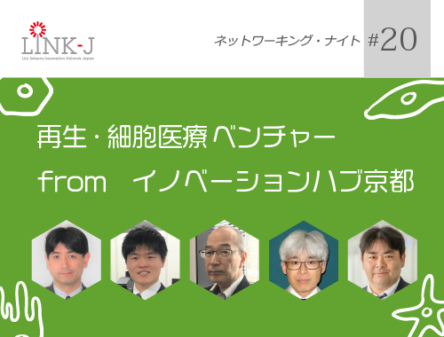 第20回 LINK-J ネットワーキング・ナイト「再生・細胞医療ベンチャー from イノベーションハブ京都」