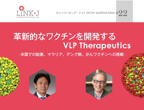 第22回 LINK-J ネットワーキング・ナイト WITH SUPPORTERS 革新的なワクチンを開発する VLP Therapeutics - 米国での起業、マラリア、デング熱、がんワクチンへの挑戦-