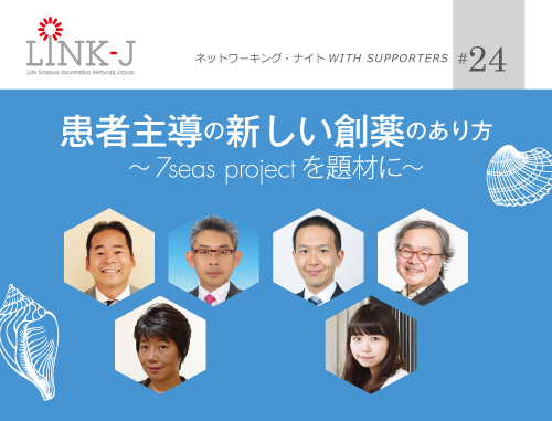 第24回 LINK-J ネットワーキング・ナイト WITH SUPPORTERS 患者主導の新しい創薬のあり方 ~7seas projectを題材に~