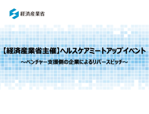【経済産業省主催】ヘルスケアミートアップイベント～ベンチャー支援側の企業によるリバースピッチ～