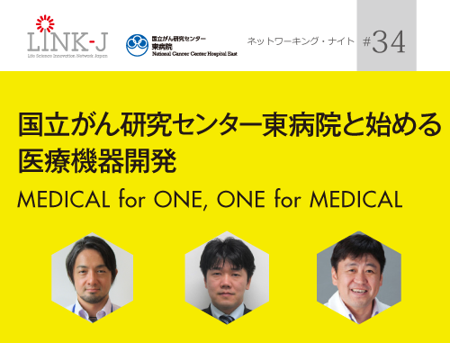 第34回 LINK-J ネットワーキング・ナイト 国立がん研究センター東病院と始める医療機器開発 MEDICAL for ONE, ONE for MEDICAL
