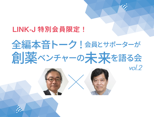 【LINK-J特別会員限定】全編本音トーク!会員とサポーターが創薬ベンチャーの未来を語る会Vol.2