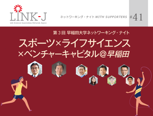 第41回 LINK-J ネットワーキング・ナイト WITH SUPPORTERS　第3回早稲田大学ネットワーキング・ナイト～スポーツ x ライフサイエンス x ベンチャー・キャピタル @早稲田～
