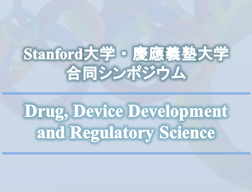 Stanford大学・慶應義塾大学合同シンポジウム - Drug, Device, Development and Regulatory Science -