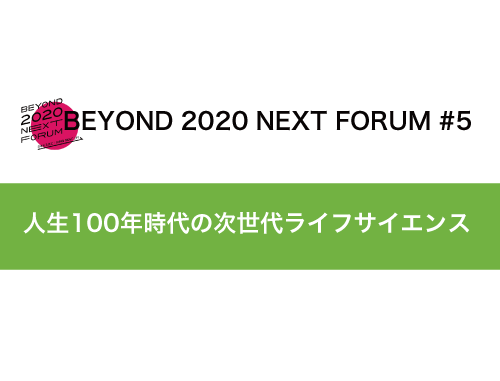 BEYOND 2020 NEXT FORUM 「人生100年時代の次世代ライフサイエンス」