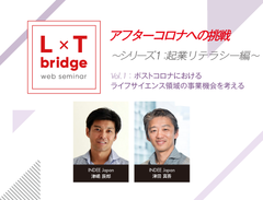 【ウェブ配信】L×T bridge アフターコロナへの挑戦　～シリーズ1 起業のエッセンス～　vol.1 ポストコロナのライフサイエンス事業機会を考える