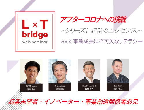 【ウェブ配信】L×T bridge アフターコロナへの挑戦~シリーズ1 起業のエッセンス~ vol.4 事業成長に不可欠なリテラシー