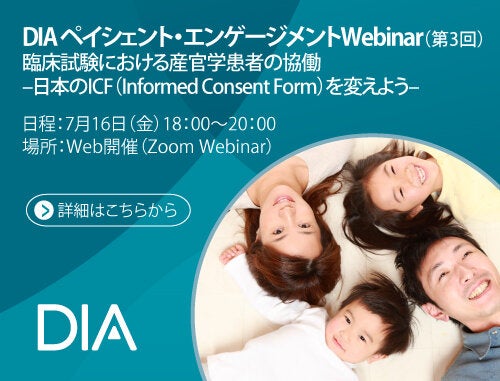 DIA ペイシェント・エンゲージメントWebinar（第3回） -臨床試験における産官学患者の協働 - 日本のICF（Informed Consent Form）を変えよう-
