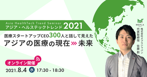 アジア・ヘルステックトレンド2021 ～医療スタートアップCEO 300人と話して見えたアジアの医療の現在・未来～