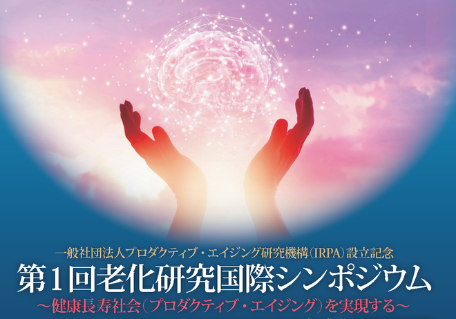 一般社団法人プロダクティブ・エイジング研究機構（IRPA）設立記念 第1回老化研究国際シンポジウム ～健康長寿社会（プロダクティブ・エイジング）を実現する～
