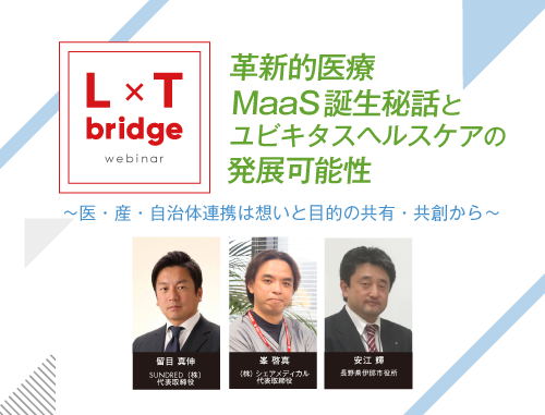 革新的医療MaaS誕生秘話とユビキタスヘルスケアの発展可能性　～医・産・自治体連携は想いと目的の共有・共創から～　L×T bridge ニューフロンティア編 vol.2