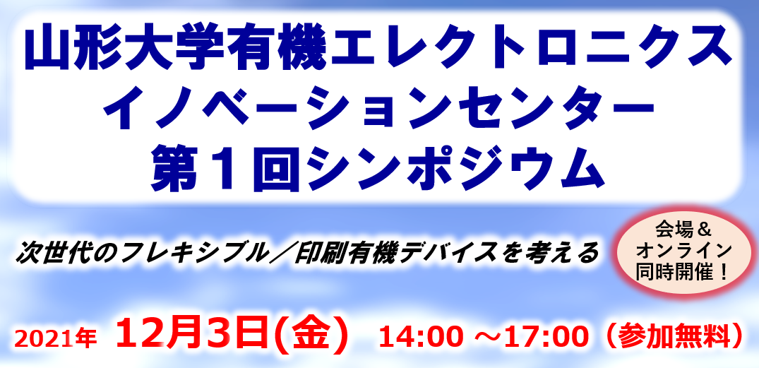 山形大学有機エレクトロニクスイノベーションセンター第１回シンポジウム　～次世代のフレキシブル／印刷有機デバイスを考える～