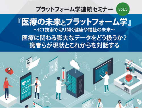 京都大学 プラットフォーム学連続セミナーvol.5 『医療の未来とプラットフォーム学』 ～ICT技術で切り開く健康や福祉の未来～