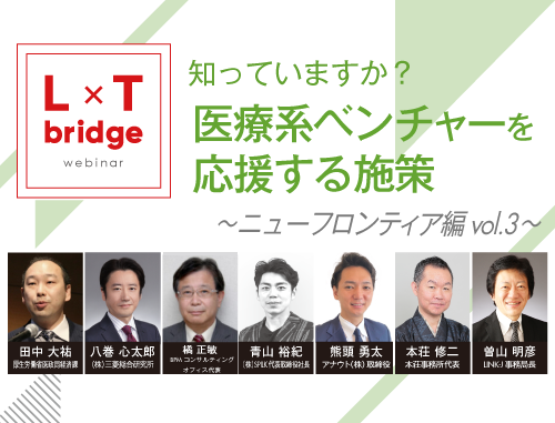 知っていますか？ ～医療系ベンチャーを応援する施策～ L×T bridge ニューフロンティア 編 vol.3