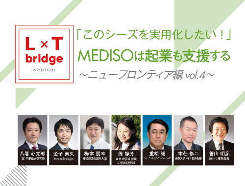 「このシーズを実用化したい！」～MEDISOは起業も支援する～ L×T bridge ニューフロンティア 編 vol.4