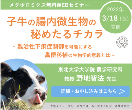 「子牛の腸内微生物の秘めたるチカラ ～難治性下痢症制御を可能にする糞便移植の生物学的意義とは～」ヒューマン・メタボローム・テクノロジーズ無料ウェブセミナー開催！