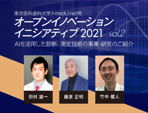 東京医科歯科大学×medU-net発　オープンイノベーションイニシアティブ2021 vol.2　～AIを活用した診断、測定技術の事業・研究のご紹介～