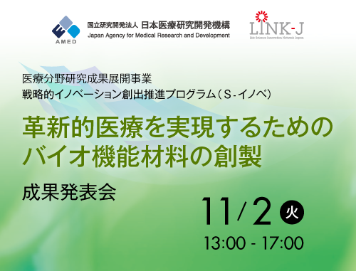 医療分野研究成果展開事業  戦略的イノベーション創出推進プログラム（S-イノベ）「革新的医療を実現するためのバイオ機能材料の創製」成果発表会