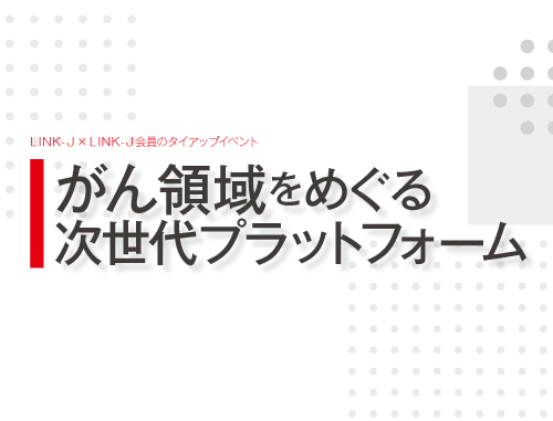 『がん領域をめぐる 次世代プラットフォーム』LINK-J×LINK-J会員のタイアップイベント