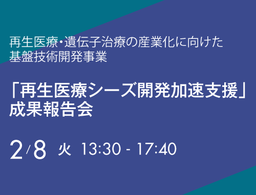 再生医療・遺伝子治療の産業化に向けた基盤技術開発事業「再生医療シーズ開発加速支援」成果報告会