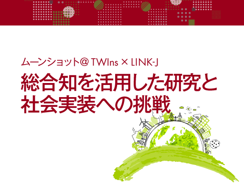 ムーンショット＠TWIns x LINK-J：総合知を活用した研究と社会実装への挑戦