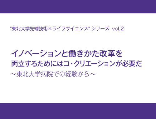 "東北大学先端技術×ライフサイエンス"シリーズ　vol.2 イノベーションと働きかた改革を両立するためにはコ・クリエーションが必要だ～東北大学病院での経験から～