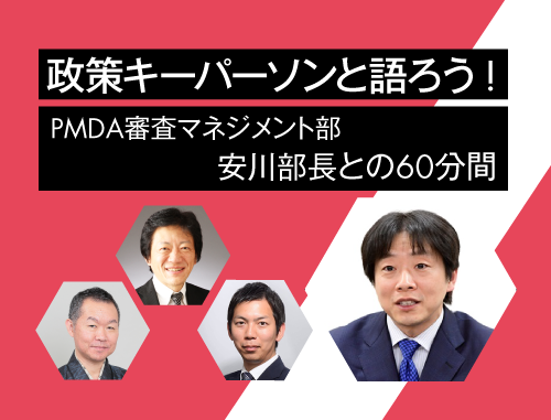 政策キーパーソンと語ろう! ～vol.6  PMDA審査マネジメント部安川部長との60分間～