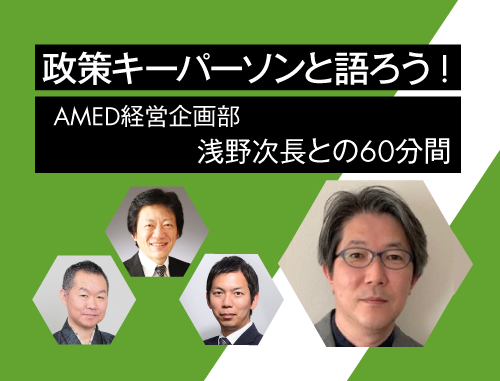 政策キーパーソンと語ろう! ～vol.8 AMED 経営企画部 浅野次長との60分間～