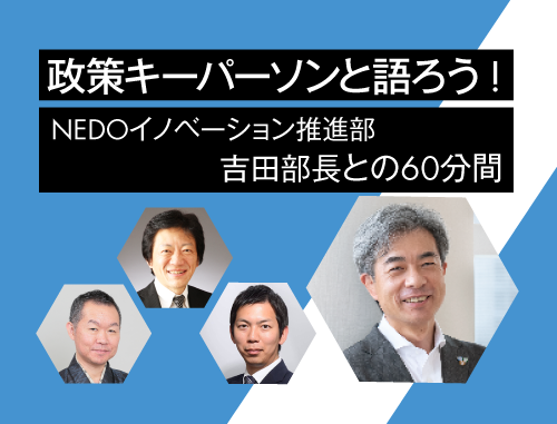 政策キーパーソンと語ろう! ～vol.10 NEDOイノベーション推進部吉田部長との60分間～