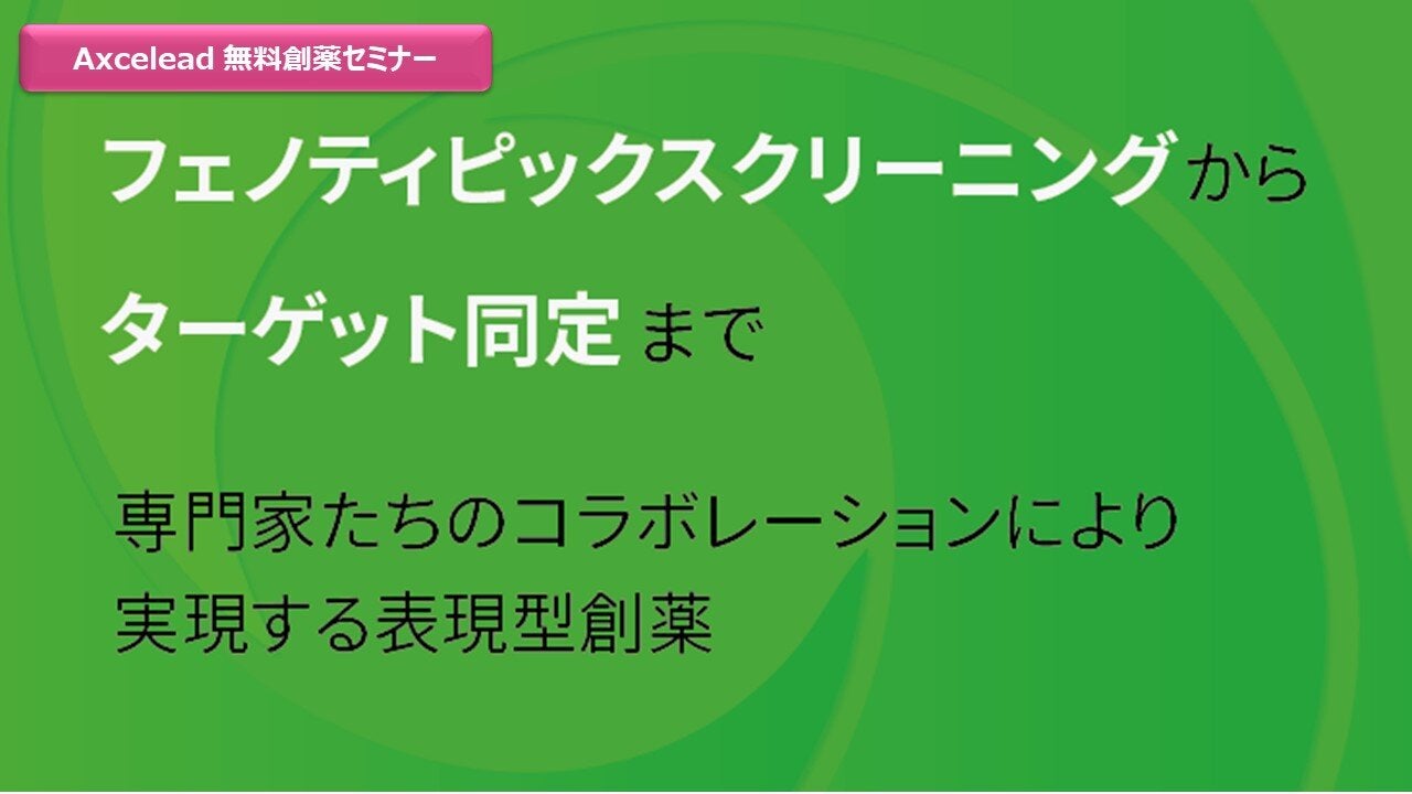 Axcelead 創薬セミナー「フェノティピックスクリーニングからターゲット同定まで ～専門家たちのコラボレーションにより実現する 表現型創薬～」