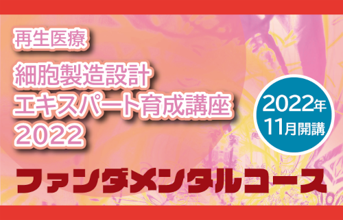 【11月5日】再生医療 細胞製造設計 エキスパート育成講座 ファンダメンタルコース 2022　Webインタラクティブ講義にて開催　11/5・11/12・11/26・12/10・12/17
