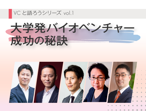 VCと語ろうシリーズ vol.1「大学発バイオベンチャー成功の秘訣」