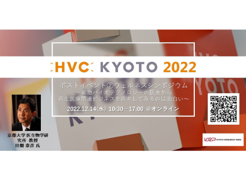 【無料セミナー】HVC KYOTO 2022ポストイベント②「ウェルネスシンポジウム」～細胞バイオテクノロジーの観点から再生医療関連ビジネスを再考してみるのは面白い～