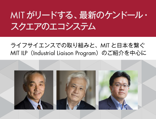 「MITがリードする、最新のケンドール・スクエアのエコシステム」　　～ライフサイエンスでの取り組みと、MITと日本を繋ぐMIT ILP(Industrial Liaison Program)のご紹介を中心に～