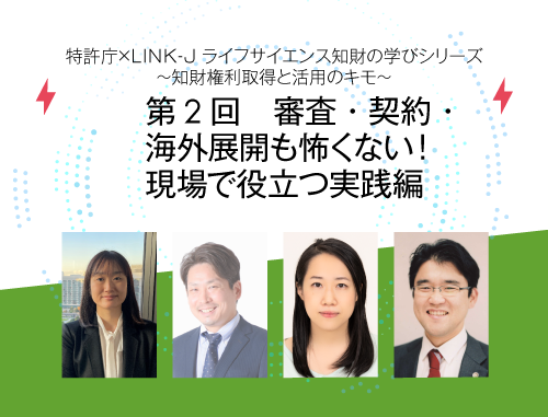 特許庁×LINK-J　ライフサイエンス知財の学びシリーズ　～知財権利取得と活用のキモ～ 第2回 審査・契約・海外展開も怖くない！現場で役立つ実践編