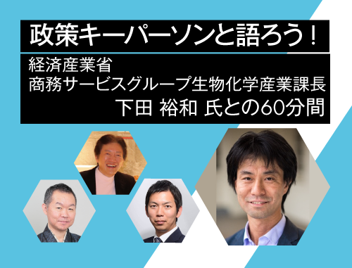 政策キーパーソンと語ろう! ～vol.11 経済産業省 商務サービスグループ生物化学産業課長 下田 裕和 氏 との60分間～