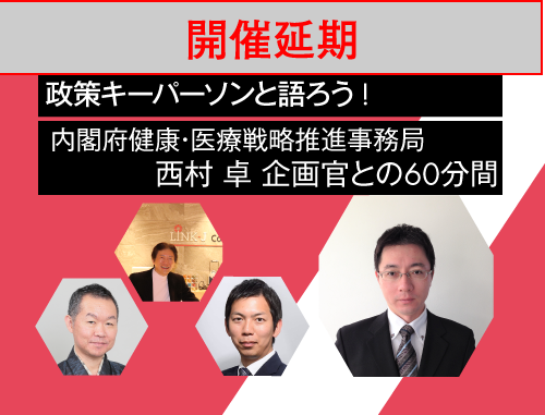 【開催延期】政策キーパーソンと語ろう！vol.12  ～内閣府健康・医療戦略推進事務局 西村 卓 企画官との60分間～