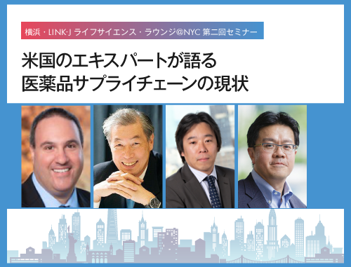 横浜・LINK-J ライフサイエンス・ラウンジ＠NYC第二回セミナー：米国のエキスパートが語る医薬品サプライチェーンの現状