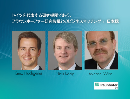 ドイツを代表する研究機関である、フラウンホーファー研究機構とのビジネスマッチング in 日本橋 ～生産自動化と光学イメージング / ライフサイエンスにおける品質保証～ "Production Automation and Optical Imaging/ Quality Assurance in Life Science"