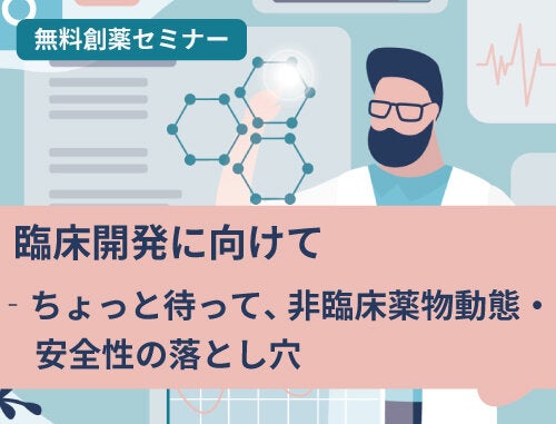 Axcelead創薬セミナー：臨床開発に向けて‐ちょっと待って、 非臨床薬物動態・安全性の落とし穴　（創薬ベンチャー企業、起業を考えているアカデミアの皆様へ）