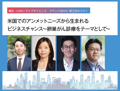 横浜・LINK-J ライフサイエンス・ラウンジ＠NYC第三回セミナー：米国でのアンメットニーズから生まれるビジネスチャンス～卵巣がん診療をテーマとして～