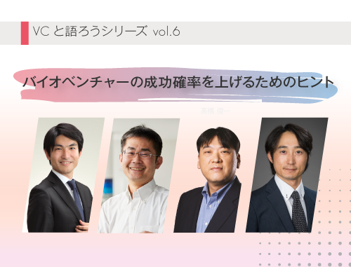 VCと語ろうシリーズ vol.6「バイオベンチャーの成功確率を上げるためのヒント」