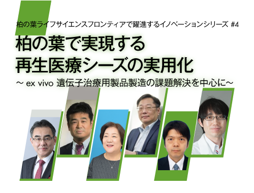 柏の葉ライフサイエンスフロンティアで躍進するイノベーションシリーズvol.4　柏の葉で実現する再生医療シーズの実用化 ～ex vivo 遺伝子治療用製品製造の課題解決を中心に～