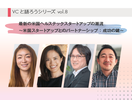 VCと語ろうシリーズ vol.8「最新の米国ヘルステックスタートアップの潮流～米国スタートアップとのパートナーシップ：成功の鍵～」