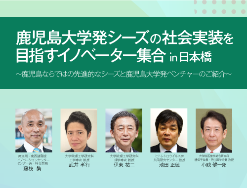 「鹿児島大学発シーズの社会実装を目指すイノベーター集合in日本橋」～鹿児島ならではの先進的なシーズと鹿児島大学発ベンチャーのご紹介～