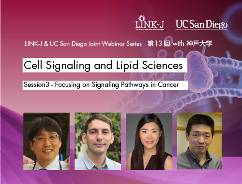 LINK-J & UCサンディエゴ　ジョイントウェビナーシリーズ　第13回 with 神戸大学「細胞内シグナル伝達と脂質研究」 セッション3－癌などの疾病の情報伝達系に関する最新の研究