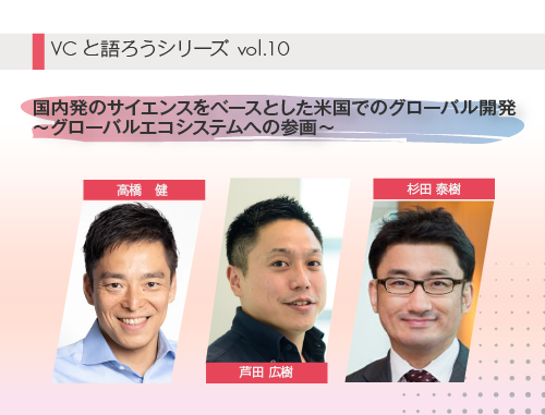 VCと語ろうシリーズ vol.10「国内発のサイエンスをベースとした米国でのグローバル開発 ～グローバルエコシステムへの参画～」