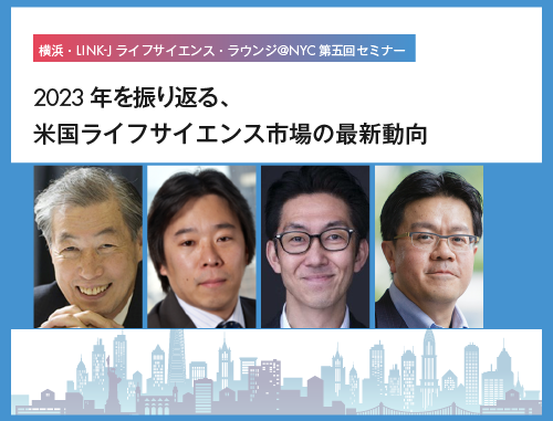 横浜・LINK-J ライフサイエンス・ラウンジ＠NYC第五回セミナー　2023年を振り返る、米国ライフサイエンス市場の最新動向