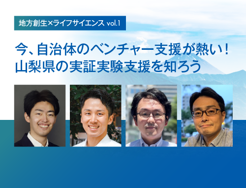 地方創生×ライフサイエンスvol.1～今、自治体のベンチャー支援が熱い！山梨県の実証実験支援を知ろう～